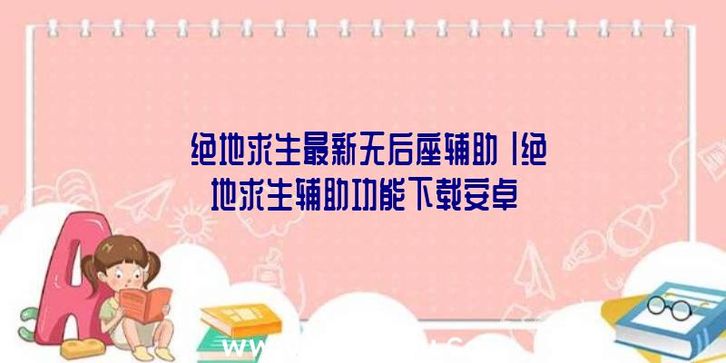 「绝地求生最新无后座辅助」|绝地求生辅助功能下载安卓